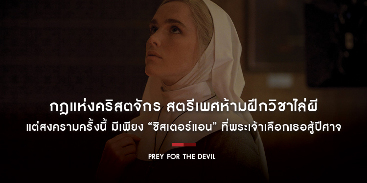 กฎแห่งคริสตจักร สตรีเพศห้ามฝึกวิชาไล่ผี แต่สงครามครั้งนี้ มีเพียง “ซิสเตอร์แอน” ที่พระเจ้าเลือกเธอสู้ปีศาจ “Prey For The Devil สวดส่งไปลงนรก”